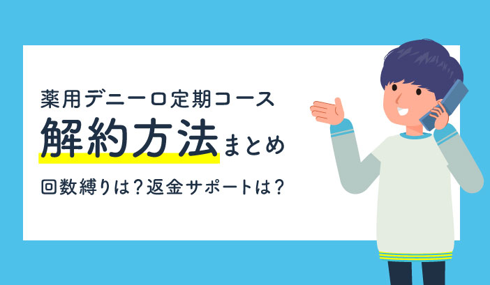 薬用デニーロの解約方法 電話番号はどれ 未成年なら解約できる メンズ美容lib